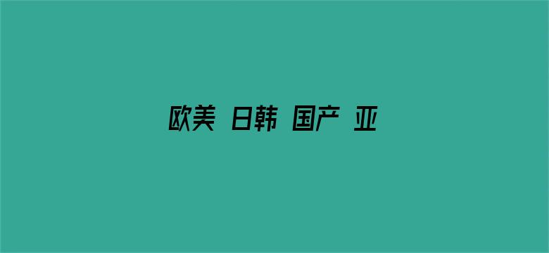 欧美 日韩 国产 亚洲 色电影封面图